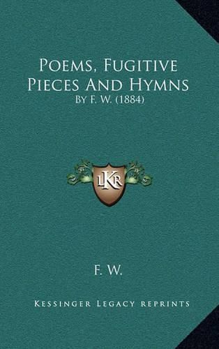Cover image for Poems, Fugitive Pieces and Hymns: By F. W. (1884)
