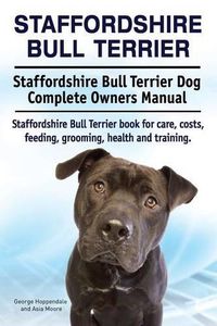 Cover image for Staffordshire Bull Terrier. Staffordshire Bull Terrier Dog Complete Owners Manual. Staffordshire Bull Terrier book for care, costs, feeding, grooming, health and training.