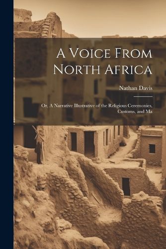 A Voice From North Africa; Or, A Narrative Illustrative of the Religious Ceremonies, Customs, and Ma