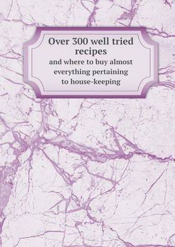 Cover image for Over 300 well tried recipes and where to buy almost everything pertaining to house-keeping