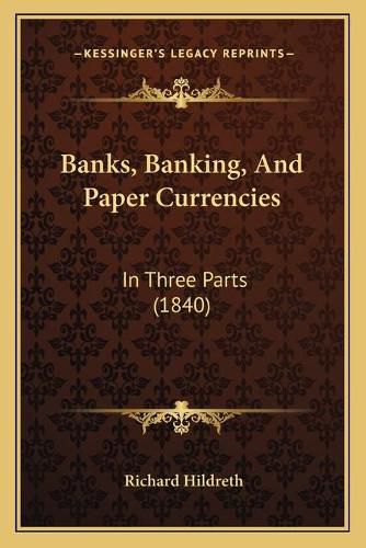 Banks, Banking, and Paper Currencies: In Three Parts (1840)