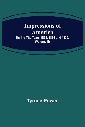 Impressions of America; During the years 1833, 1834 and 1835. (Volume II)