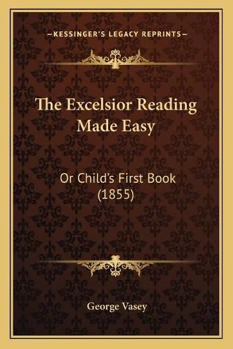 The Excelsior Reading Made Easy: Or Child's First Book (1855)