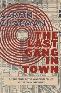 Cover image for The Last Gang in Town: The Epic Story of the Vancouver Police vs. the Clark Park Gang