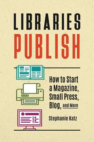 Cover image for Libraries Publish: How to Start a Magazine, Small Press, Blog, and More