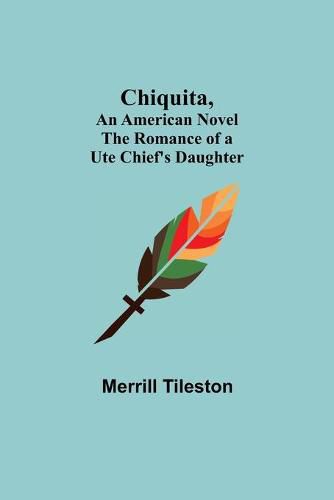 Cover image for Chiquita, An American Novel; The Romance of a Ute Chief's Daughter