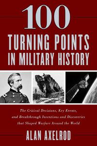 Cover image for 100 Turning Points in Military History: The Critical Decisions, Key Events, and Breakthrough Inventions and Discoveries That Shaped Warfare Around the World