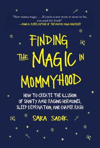 Cover image for Finding the Magic in Mommyhood: How to Create the Illusion of Sanity amid Raging Hormones, Sleep Deprivation, and Diaper Rash