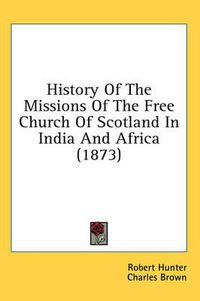 Cover image for History of the Missions of the Free Church of Scotland in India and Africa (1873)