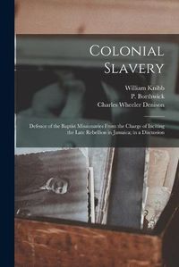 Cover image for Colonial Slavery: Defence of the Baptist Missionaries From the Charge of Inciting the Late Rebellion in Jamaica; in a Discussion