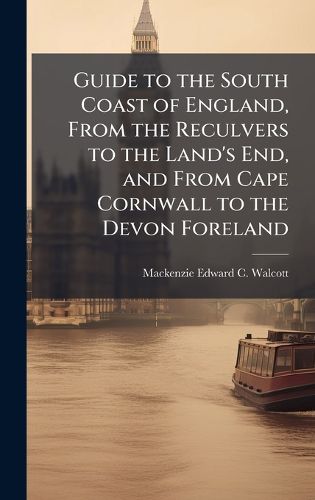 Cover image for Guide to the South Coast of England, From the Reculvers to the Land's End, and From Cape Cornwall to the Devon Foreland