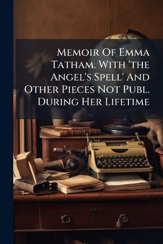 Cover image for Memoir of Emma Tatham. with 'The Angel's Spell' and Other Pieces Not Publ. During Her Lifetime
