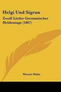 Cover image for Helgi Und Sigrun: Zwolf Lieder Germanischer Heldensage (1867)