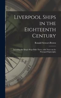 Cover image for Liverpool Ships in the Eighteenth Century: Including the King's Ships Built There, With Notes on the Principal Shipwrights