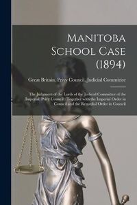 Cover image for Manitoba School Case (1894) [microform]: the Judgment of the Lords of the Judicial Committee of the (Imperial) Privy Council: Together With the Imperial Order in Council and the Remedial Order in Council