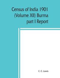 Cover image for Census of India 1901 (Volume XII) Burma part I Report