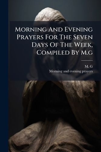 Cover image for Morning And Evening Prayers For The Seven Days Of The Week, Compiled By M.g