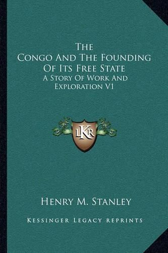 The Congo and the Founding of Its Free State: A Story of Work and Exploration V1