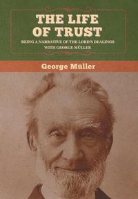 Cover image for The Life of Trust: Being a Narrative of the Lord's Dealings with George Muller