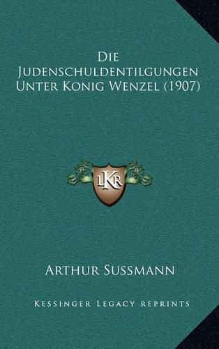 Cover image for Die Judenschuldentilgungen Unter Konig Wenzel (1907)