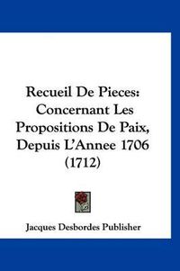 Cover image for Recueil de Pieces: Concernant Les Propositions de Paix, Depuis L'Annee 1706 (1712)