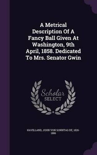 Cover image for A Metrical Description of a Fancy Ball Given at Washington, 9th April, 1858. Dedicated to Mrs. Senator Gwin