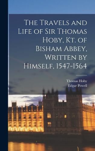 Cover image for The Travels and Life of Sir Thomas Hoby, Kt. of Bisham Abbey, Written by Himself, 1547-1564