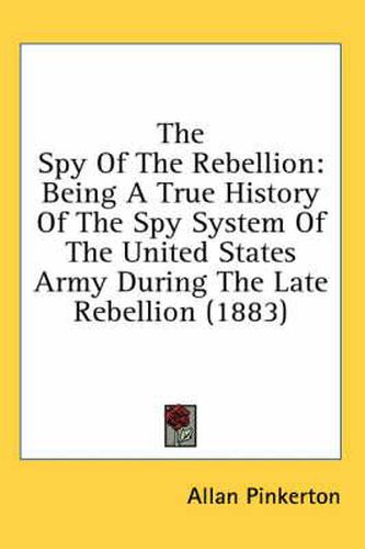 The Spy of the Rebellion: Being a True History of the Spy System of the United States Army During the Late Rebellion (1883)