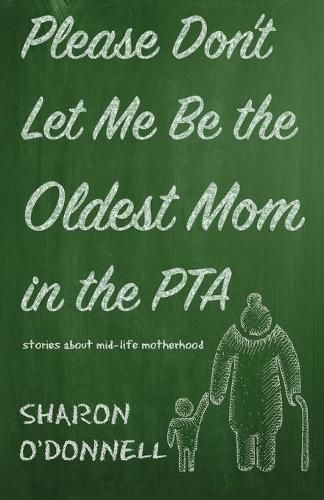 Cover image for Please Don't Let Me Be the Oldest Mom in the PTA: Stories about mid-life motherhood