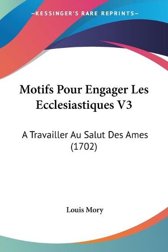 Cover image for Motifs Pour Engager Les Ecclesiastiques V3: A Travailler Au Salut Des Ames (1702)