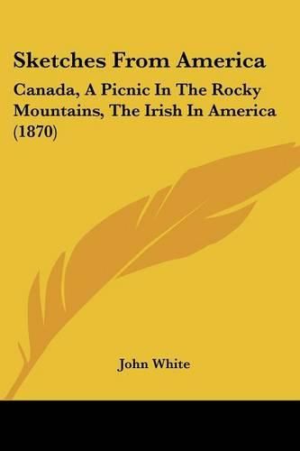 Cover image for Sketches From America: Canada, A Picnic In The Rocky Mountains, The Irish In America (1870)