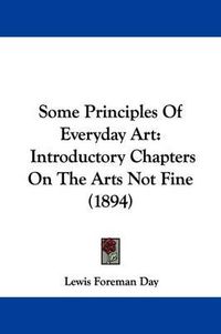 Cover image for Some Principles of Everyday Art: Introductory Chapters on the Arts Not Fine (1894)