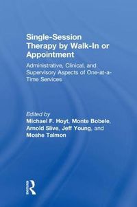 Cover image for Single-Session Therapy by Walk-In or Appointment: Administrative, Clinical, and Supervisory Aspects of One-at-a-Time Services