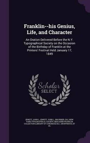 Cover image for Franklin--His Genius, Life, and Character: An Oration Delivered Before the N.Y. Typographical Society on the Occasion of the Birthday of Franklin at the Printers' Festival Held January 17, 1849