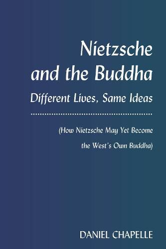 Cover image for Nietzsche and the Buddha: Different Lives, Same Ideas (How Nietzsche May Yet Become the West's Own Buddha)