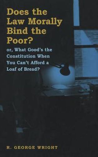 Cover image for Does the Law Morally Bind the Poor?: Or What Good's the Constitution When You Can't Buy a Loaf of Bread?