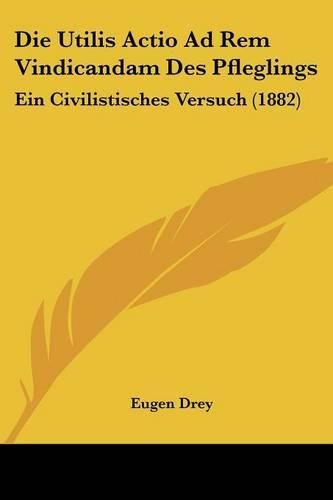 Cover image for Die Utilis Actio Ad Rem Vindicandam Des Pfleglings: Ein Civilistisches Versuch (1882)