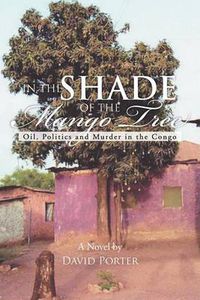 Cover image for In the Shade of the Mango Tree: Oil, Politics and Murder in the Congo