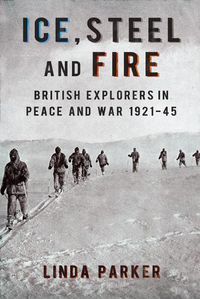 Cover image for Ice, Steel and Fire: British Explorers in Peace and War 1921-45