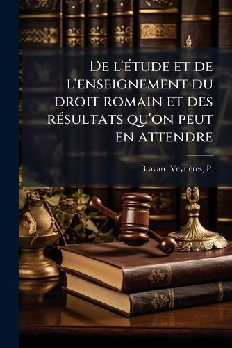 Cover image for de L' Tude Et de L'Enseignement Du Droit Romain Et Des R Sultats Qu'on Peut En Attendre