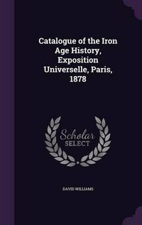 Cover image for Catalogue of the Iron Age History, Exposition Universelle, Paris, 1878