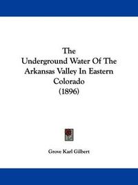 Cover image for The Underground Water of the Arkansas Valley in Eastern Colorado (1896)