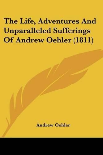 Cover image for The Life, Adventures and Unparalleled Sufferings of Andrew Oehler (1811)