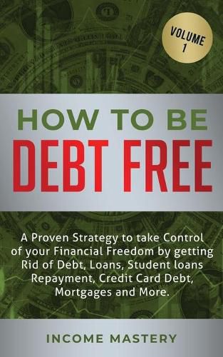 Cover image for How to be Debt Free: A proven strategy to take control of your financial freedom by getting rid of debt, loans, student loans repayment, credit card debt, mortgages and more Volume 1