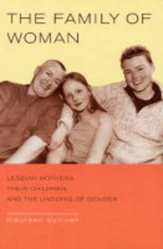 Cover image for The Family of Woman: Lesbian Mothers, Their Children, and the Undoing of Gender