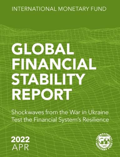 Global Financial Stability Report, April 2022: Shockwaves from the War in Ukraine Test the Financial System's Resilience