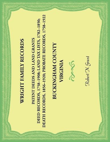 Cover image for Wright Family Records. Buckingham County, Virginia. Patent Deeds and Land Grants. Deeds 1758-1908, Land Tax Lists 1782-1850, Deaths 1856-1920, Probate Records 1758-1922