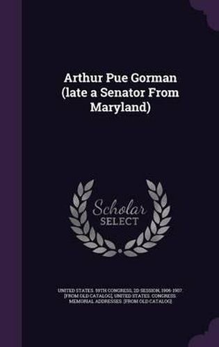 Cover image for Arthur Pue Gorman (Late a Senator from Maryland)