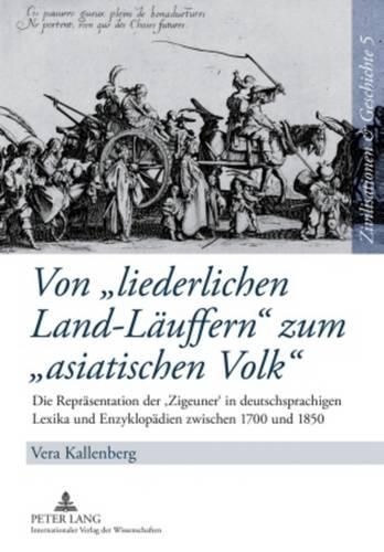 Cover image for Von  Liederlichen Land-Laeuffern  Zum  Asiatischen Volk: Die Repraesentation Der 'Zigeuner' in Deutschsprachigen Lexika Und Enzyklopaedien Zwischen 1700 Und 1850- Eine Wissensgeschichtliche Untersuchung