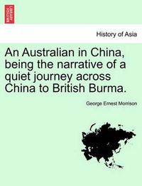 Cover image for An Australian in China, Being the Narrative of a Quiet Journey Across China to British Burma.